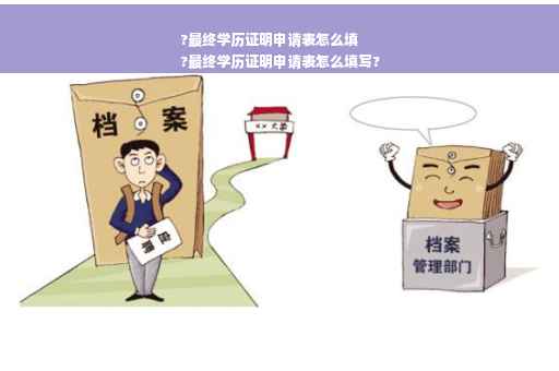 ?最终学历证明申请表怎么填
?最终学历证明申请表怎么填写?