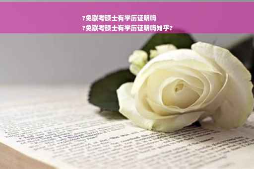 ?免联考硕士有学历证明吗
?免联考硕士有学历证明吗知乎?