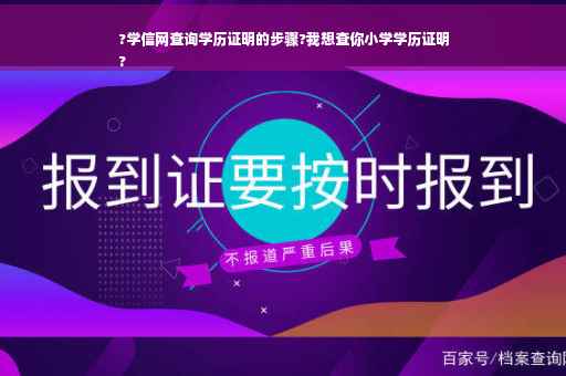 ?学信网查询学历证明的步骤?我想查你小学学历证明
?