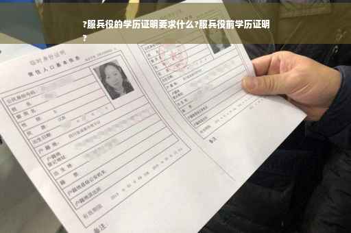 ?服兵役的学历证明要求什么?服兵役前学历证明
?