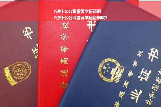 ?进什么公司需要学历证明
?进什么公司需要学历证明呢?