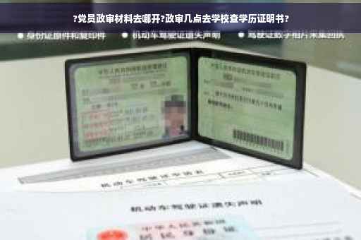 ?党员政审材料去哪开?政审几点去学校查学历证明书?