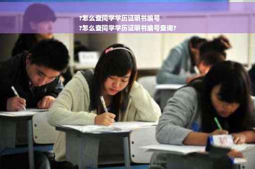 ?怎么查同学学历证明书编号
?怎么查同学学历证明书编号查询?