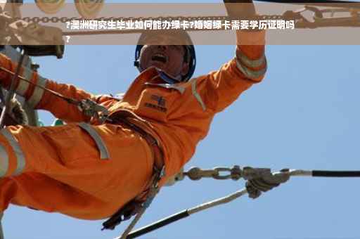 ?澳洲研究生毕业如何能办绿卡?婚姻绿卡需要学历证明吗
?