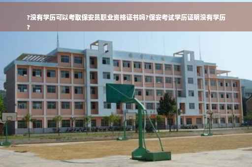 ?没有学历可以考取保安员职业资格证书吗?保安考试学历证明没有学历
?