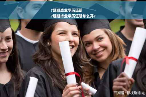 ?延期毕业学历证明
?延期毕业学历证明怎么开?