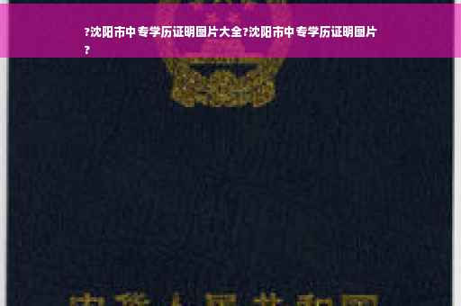 ?沈阳市中专学历证明图片大全?沈阳市中专学历证明图片
?