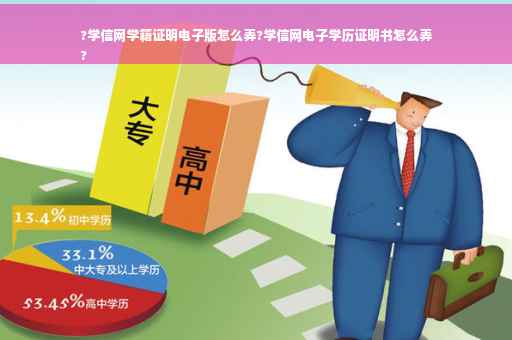 ?学信网学籍证明电子版怎么弄?学信网电子学历证明书怎么弄
?