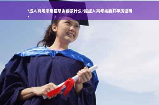 ?成人高考采集信息需要做什么?报成人高考需要开学历证明
?