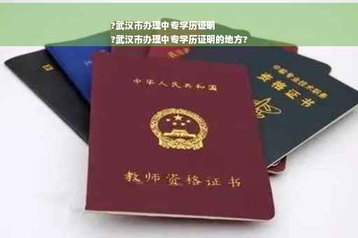 ?武汉市办理中专学历证明
?武汉市办理中专学历证明的地方?