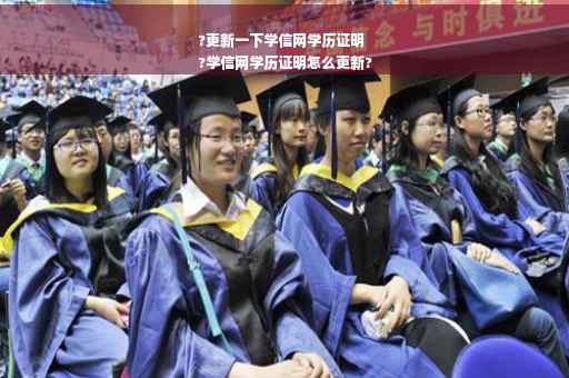 ?更新一下学信网学历证明
?学信网学历证明怎么更新?