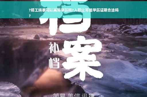 ?招工填表可以高写学历吗?入职让写低学历证明合法吗
?