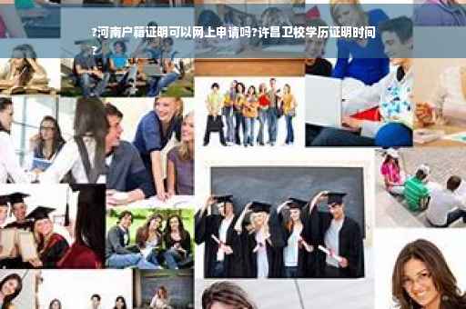 ?河南户籍证明可以网上申请吗?许昌卫校学历证明时间
?