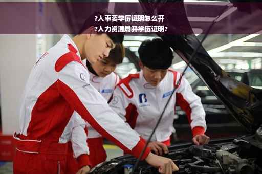 ?人事要学历证明怎么开
?人力资源局开学历证明?