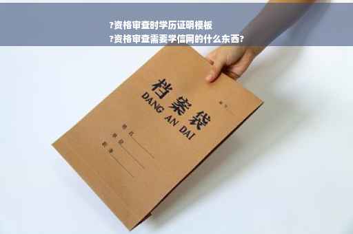 ?资格审查时学历证明模板
?资格审查需要学信网的什么东西?