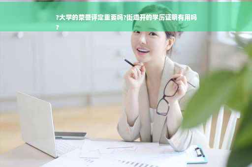 ?大学的荣誉评定重要吗?街道开的学历证明有用吗
?
