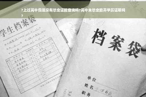 ?上过高中但是没有毕业证能查询吗?高中未毕业能开学历证明吗
?