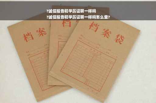 ?诚信报告和学历证明一样吗
?诚信报告和学历证明一样吗怎么查?