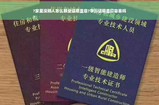?家里没熟人怎么就业证明盖章?学历证明盖印容易吗
?