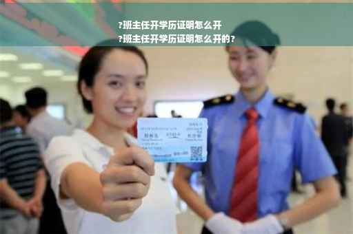 ?班主任开学历证明怎么开
?班主任开学历证明怎么开的?