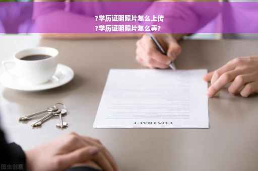 ?学历证明照片怎么上传
?学历证明照片怎么弄?