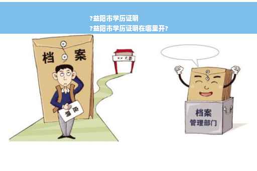 ?益阳市学历证明
?益阳市学历证明在哪里开?