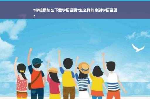 ?学信网怎么下载学历证明?怎么样能拿到学历证明
?