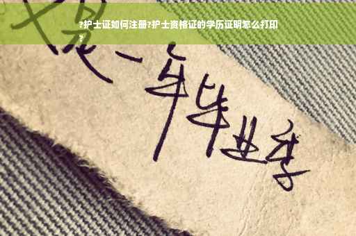 ?护士证如何注册?护士资格证的学历证明怎么打印
?