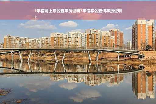 ?学信网上怎么查学历证明?学信怎么查询学历证明
?