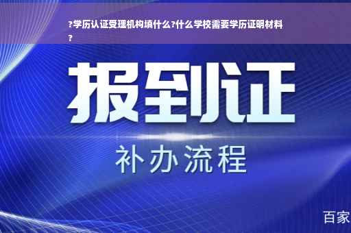 ?学历认证受理机构填什么?什么学校需要学历证明材料
?
