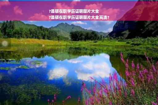 ?昌硕在职学历证明图片大全
?昌硕在职学历证明图片大全高清?