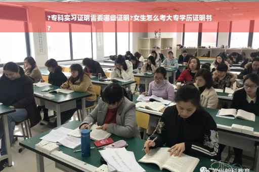 ?专科实习证明需要哪些证明?女生怎么考大专学历证明书
?