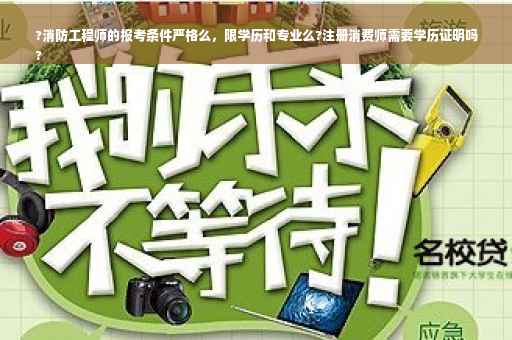 ?消防工程师的报考条件严格么，限学历和专业么?注册消费师需要学历证明吗
?