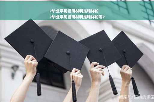 ?毕业学历证明材料是啥样的
?毕业学历证明材料是啥样的啊?