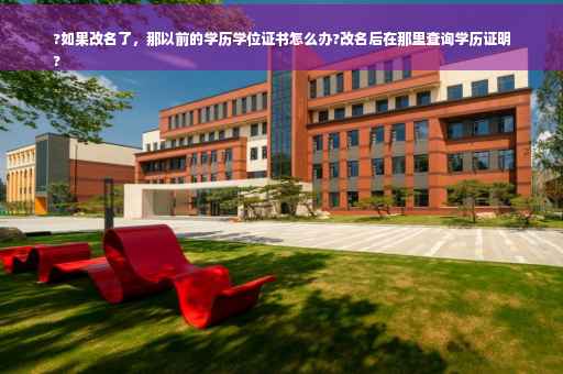 ?如果改名了，那以前的学历学位证书怎么办?改名后在那里查询学历证明
?