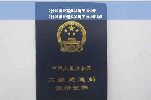 ?什么职业需要父母学历证明
?什么职业需要父母学历证明呢?