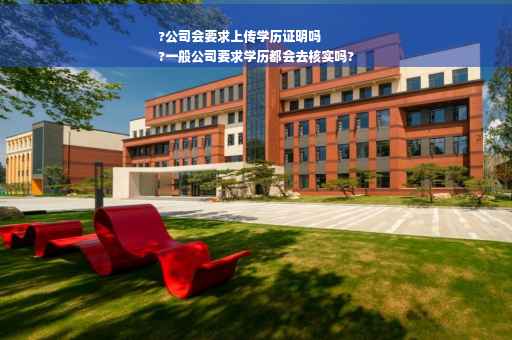 ?公司会要求上传学历证明吗
?一般公司要求学历都会去核实吗?