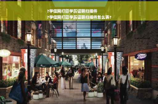 ?学信网打印学历证明扫描件
?学信网打印学历证明扫描件怎么弄?