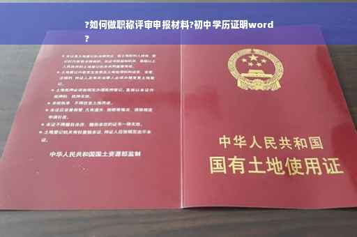 ?如何做职称评审申报材料?初中学历证明word
?