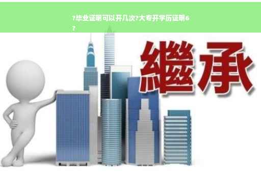 ?毕业证明可以开几次?大专开学历证明6
?