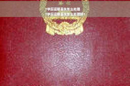 ?学历证明丢失怎么处理
?学历证明丢失怎么处理好?