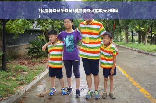 ?科威特签证免签吗?科威特签证需学历证明吗
?