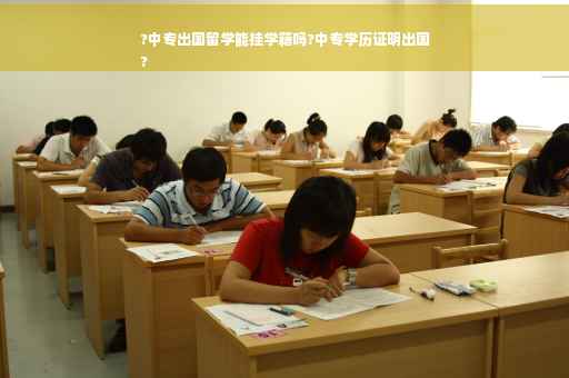 ?中专出国留学能挂学籍吗?中专学历证明出国
?