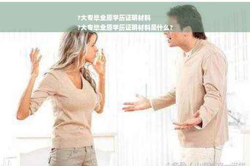 ?大专毕业原学历证明材料
?大专毕业原学历证明材料是什么?