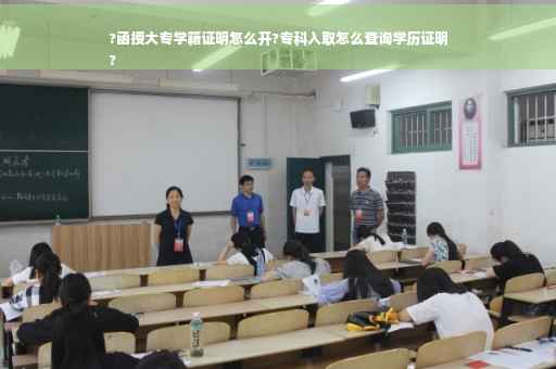 ?函授大专学籍证明怎么开?专科入取怎么查询学历证明
?