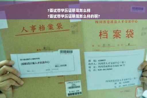 ?面试带学历证明是怎么样
?面试带学历证明是怎么样的啊?
