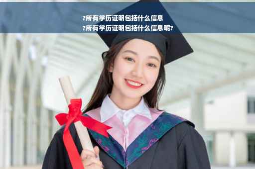 ?所有学历证明包括什么信息
?所有学历证明包括什么信息呢?