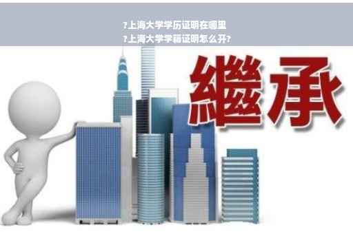 ?上海大学学历证明在哪里
?上海大学学籍证明怎么开?