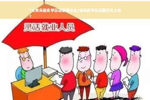 ?义务兵报名学历证明是什么?当兵的学历证明已交上去
?
