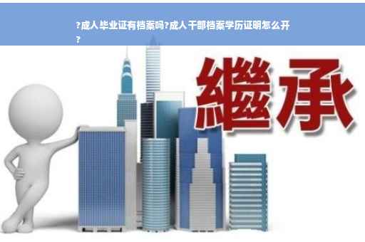 ?成人毕业证有档案吗?成人干部档案学历证明怎么开
?